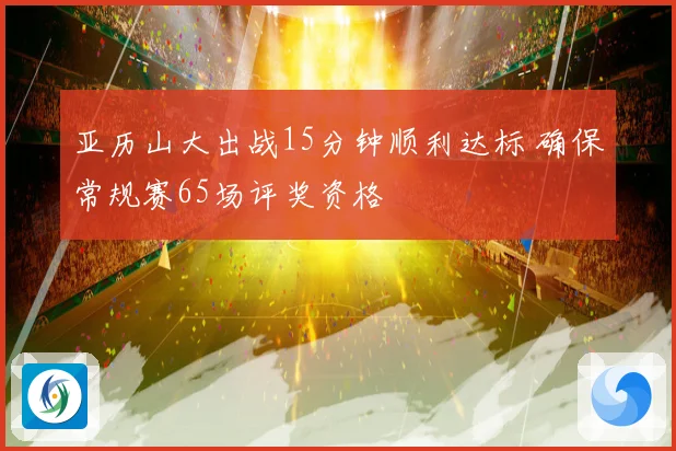 亚历山大出战15分钟顺利达标 确保常规赛65场评奖资格