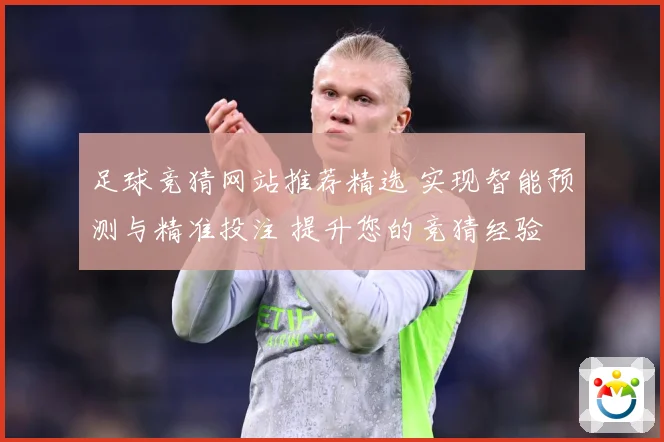 足球竞猜网站推荐精选 实现智能预测与精准投注 提升您的竞猜经验