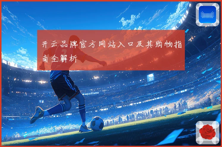 开云品牌官方网站入口及其购物指南全解析