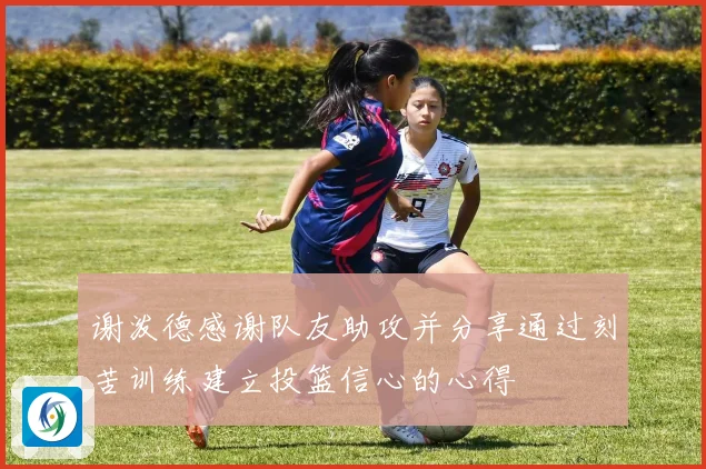 谢泼德感谢队友助攻并分享通过刻苦训练建立投篮信心的心得