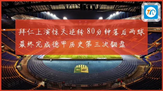 拜仁上演惊天逆转 80分钟落后两球最终完成德甲历史第三次翻盘