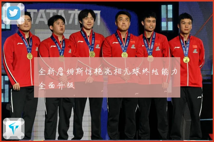 全新詹姆斯惊艳亮相无球终结能力全面升级