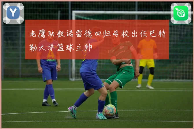 老鹰助教诺雷德回归母校出任巴特勒大学篮球主帅