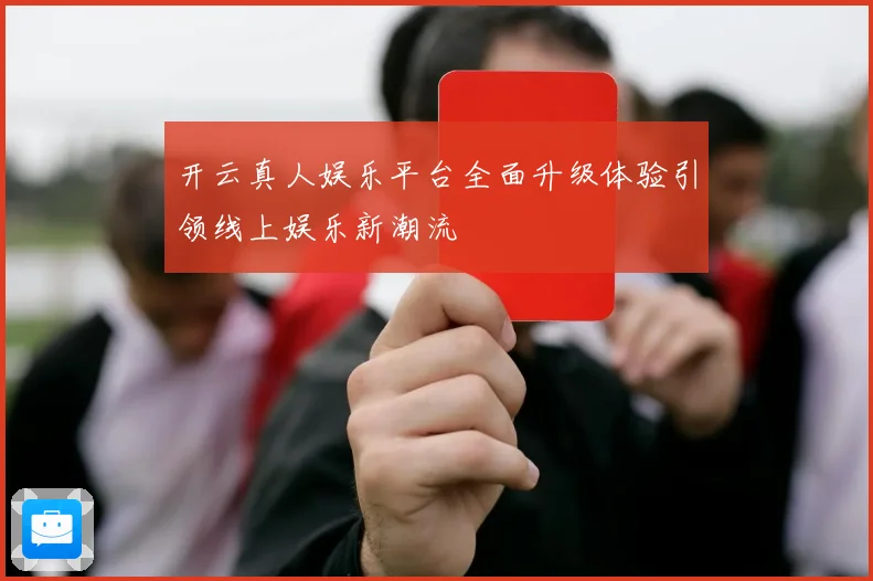 开云真人娱乐平台全面升级体验引领线上娱乐新潮流