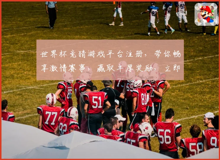 世界杯竞猜游戏平台注册，带你畅享激情赛事，赢取丰厚奖励，立即注册开启精彩之旅