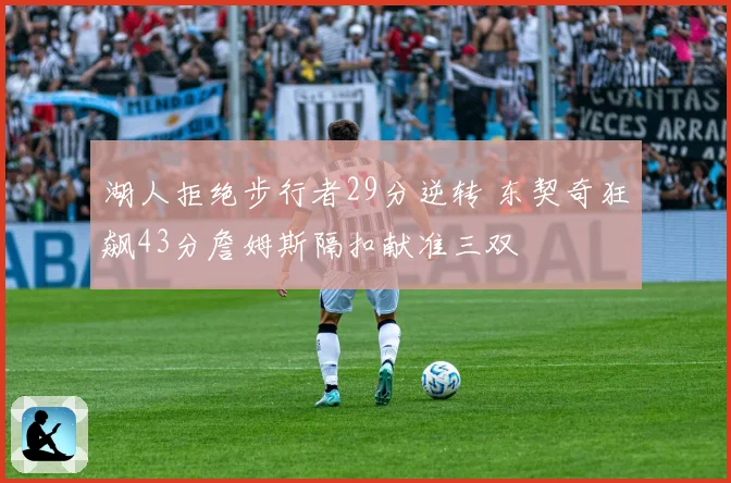 湖人拒绝步行者29分逆转 东契奇狂飙43分詹姆斯隔扣献准三双