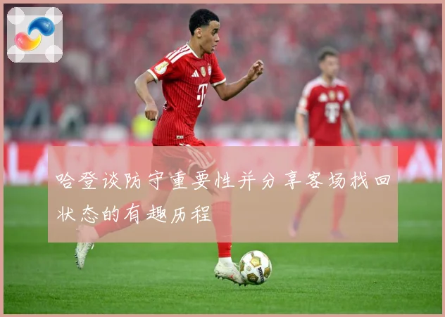 哈登谈防守重要性并分享客场找回状态的有趣历程