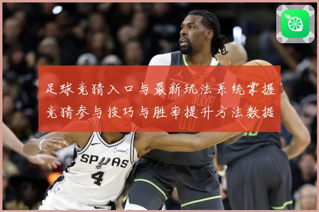 足球竞猜入口与最新玩法系统掌握竞猜参与技巧与胜率提升方法数据研判