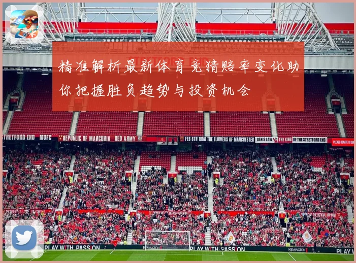 精准解析最新体育竞猜赔率变化助你把握胜负趋势与投资机会