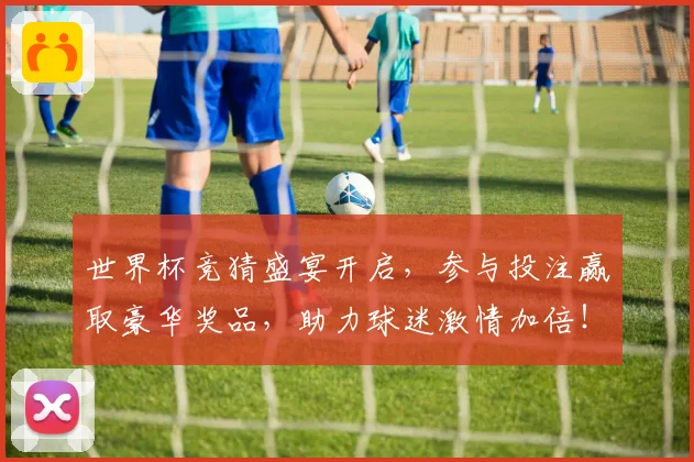 世界杯竞猜盛宴开启，参与投注赢取豪华奖品，助力球迷激情加倍！