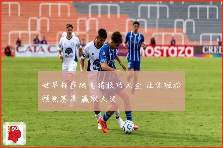 世界杯在线竞猜技巧大全 让你轻松预测赛果 赢取大奖
