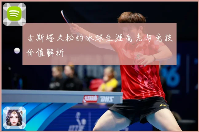 古斯塔夫松的冰球生涯高光与竞技价值解析