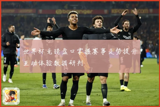 世界杯竞猜盘口掌握赛事走势提升互动体验数据研判