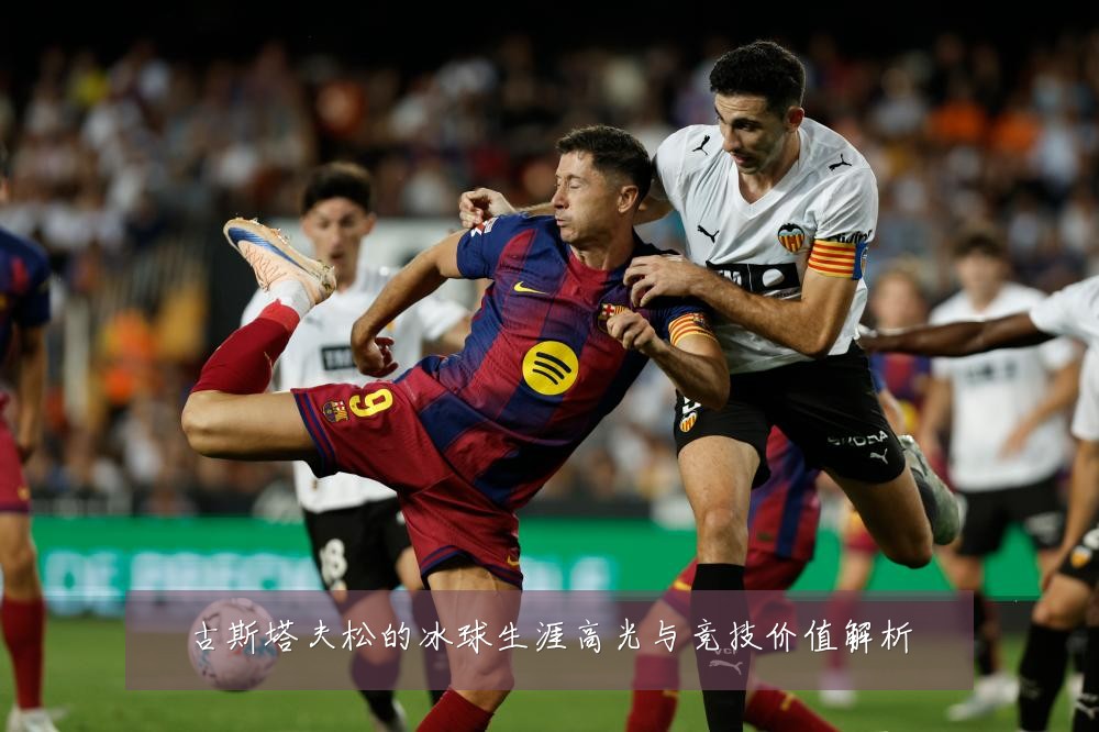 古斯塔夫松的冰球生涯高光与竞技价值解析