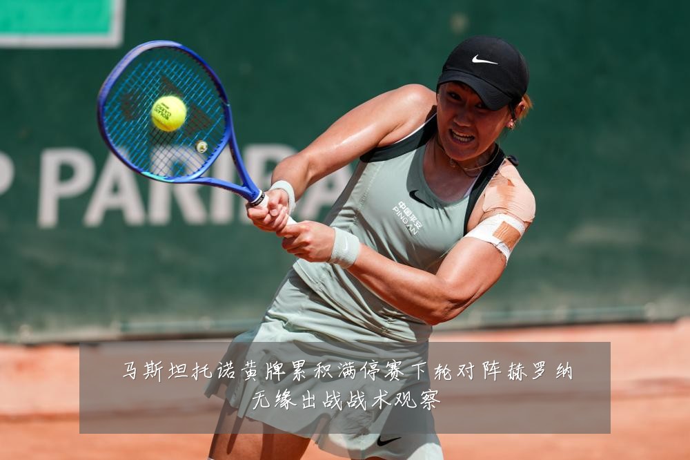 马斯坦托诺黄牌累积满停赛下轮对阵赫罗纳无缘出战战术观察