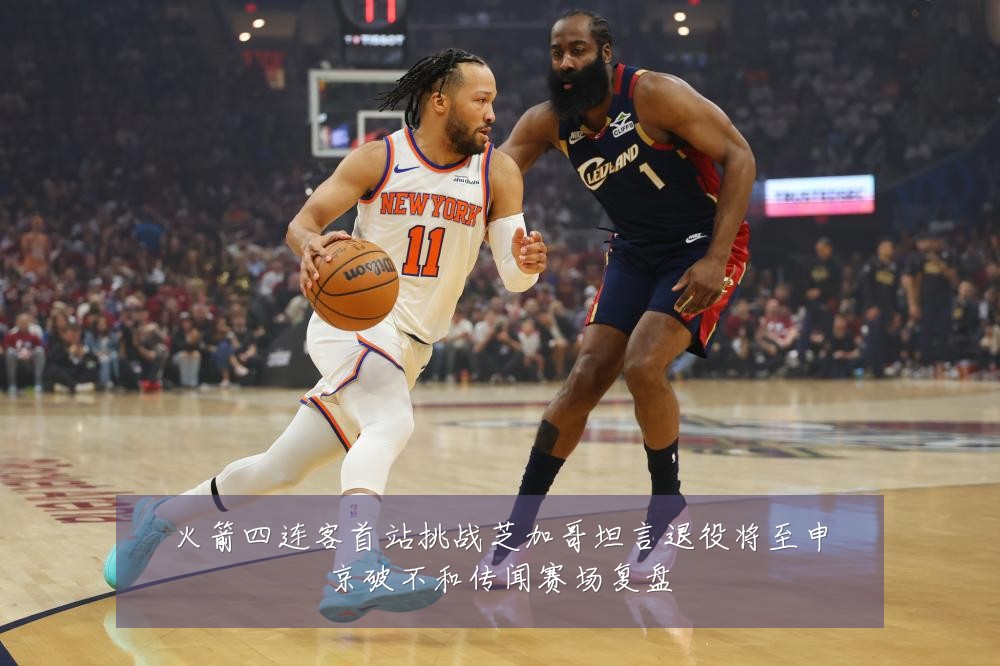火箭四连客首站挑战芝加哥坦言退役将至申京破不和传闻赛场复盘